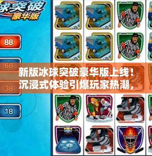 新版冰球突破豪华版上线！沉浸式体验引爆玩家热潮，这波操作太狠了！新版冰球突破豪华版