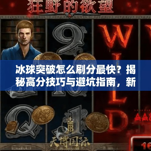 冰球突破怎么刷分最快?揭秘高分技巧与避坑指南,新手也能秒变高手!冰球突破怎么刷分最快 冰球突破怎么刷分最快?揭秘高分技巧与避坑指南,新手也能秒变高手!冰球突破怎么刷分最快