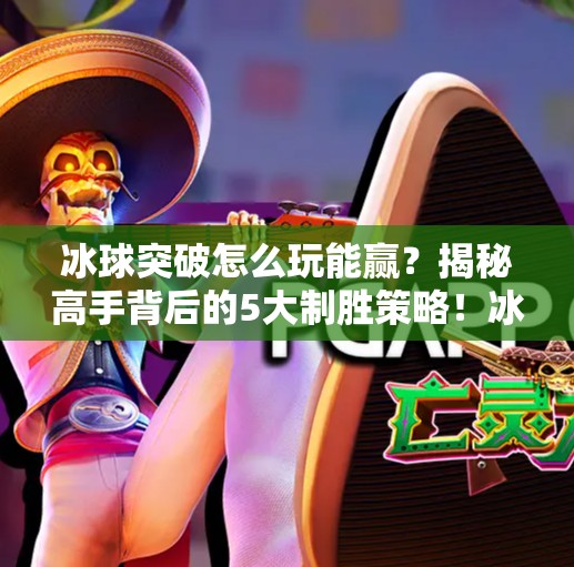 冰球突破怎么玩能赢？揭秘高手背后的5大制胜策略！冰球突破怎么玩能赢