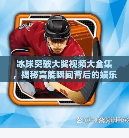冰球突破大奖视频大全集,揭秘高能瞬间背后的娱乐密码,冰球突破大奖视频大全集 冰球突破大奖视频大全集,揭秘高能瞬间背后的娱乐密码,冰球突破大奖视频大全集