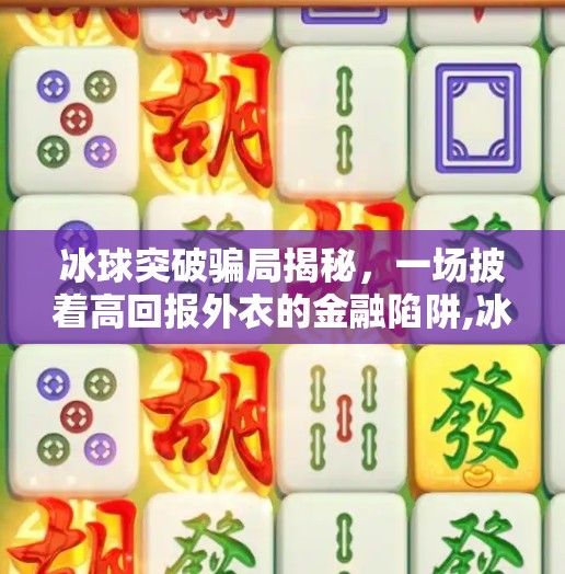 冰球突破骗局揭秘，一场披着高回报外衣的金融陷阱,冰球突破的骗局是什么