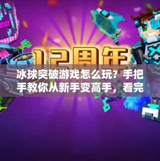 冰球突破游戏怎么玩？手把手教你从新手变高手，看完这篇就够了！冰球突破游戏怎么玩视频