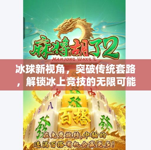 冰球新视角，突破传统套路，解锁冰上竞技的无限可能！突破冰球套路视频大全
