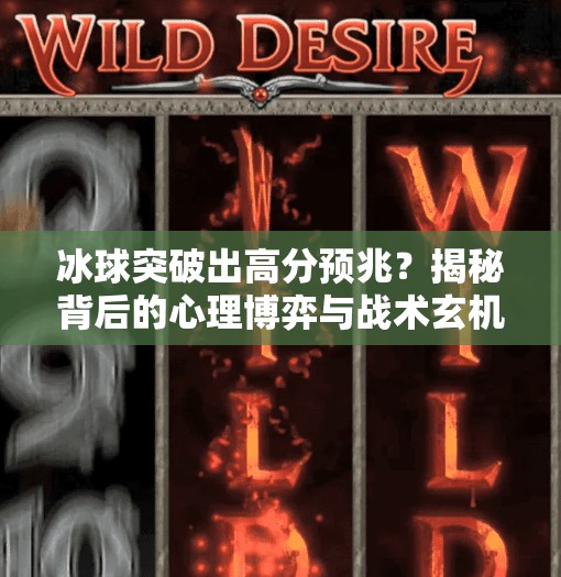 冰球突破出高分预兆？揭秘背后的心理博弈与战术玄机！冰球突破出高分预兆