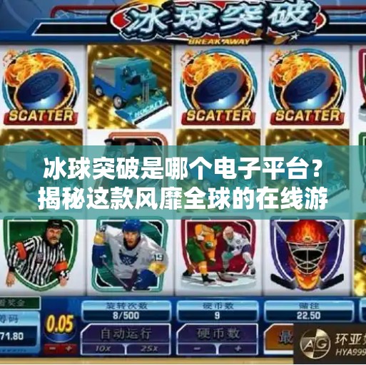 冰球突破是哪个电子平台？揭秘这款风靡全球的在线游戏背后的真相！冰球突破是哪个电子平台