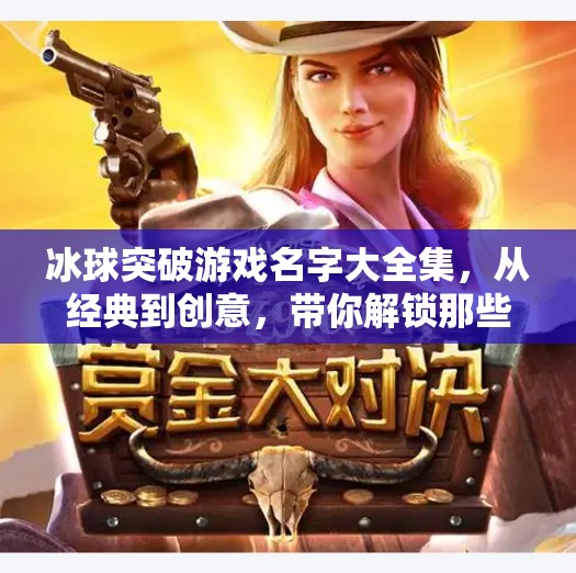 冰球突破游戏名字大全集,从经典到创意,带你解锁那些让人上头的冰球玩法!冰球突破游戏名字大全集 冰球突破游戏名字大全集,从经典到创意,带你解锁那些让人上头的冰球玩法!冰球突破游戏名字大全集