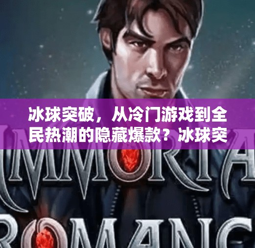 冰球突破，从冷门游戏到全民热潮的隐藏爆款？冰球突破是什么东西