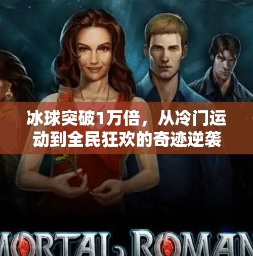 冰球突破1万倍，从冷门运动到全民狂欢的奇迹逆袭,冰球突破1万倍