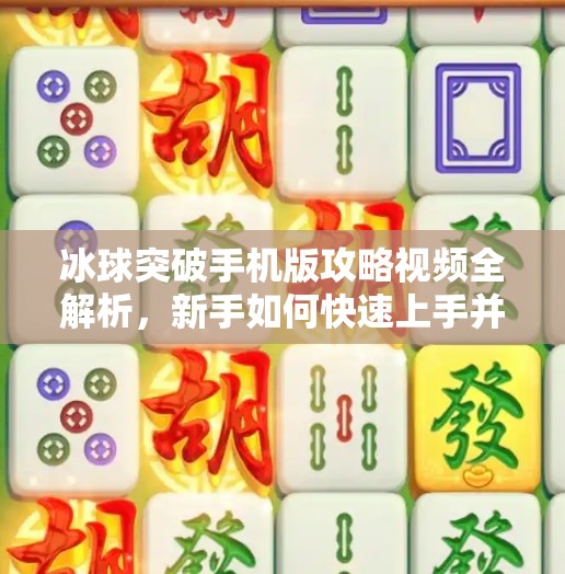 冰球突破手机版攻略视频全解析，新手如何快速上手并成为高手？冰球突破手机版攻略视频