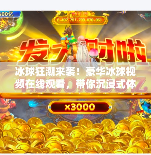冰球狂潮来袭！豪华冰球视频在线观看，带你沉浸式体验速度与激情的极致碰撞！突破豪华冰球视频在线观看