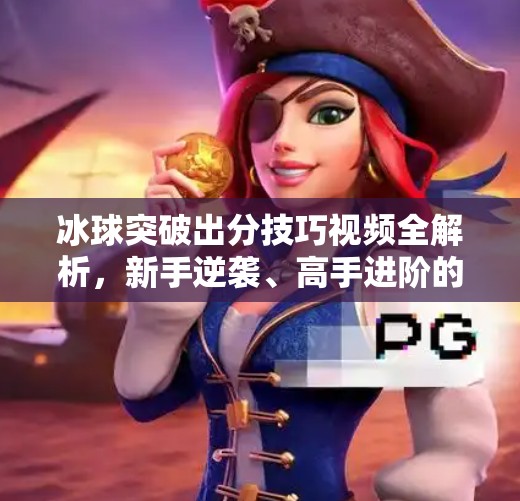 冰球突破出分技巧视频全解析，新手逆袭、高手进阶的制胜秘籍！冰球突破出分技巧视频