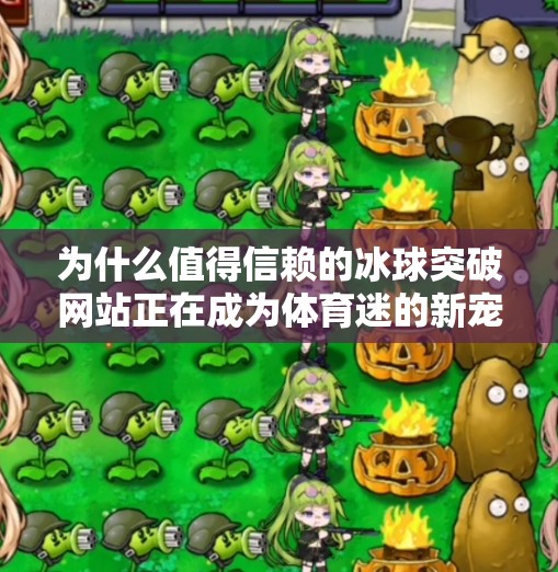 为什么值得信赖的冰球突破网站正在成为体育迷的新宠?值得信赖的冰球突破网站 为什么值得信赖的冰球突破网站正在成为体育迷的新宠?值得信赖的冰球突破网站