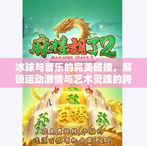 冰球与音乐的完美碰撞，解锁运动激情与艺术灵魂的跨界盛宴,突破冰球音乐视频大全