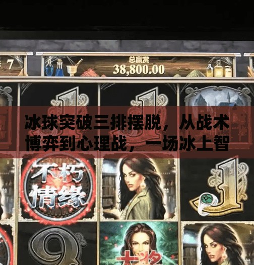 冰球突破三排摆脱，从战术博弈到心理战，一场冰上智慧的极致较量,冰球突破三排摆脱