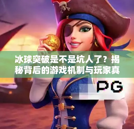 冰球突破是不是坑人了？揭秘背后的游戏机制与玩家真实体验,冰球突破是不是坑人了呀