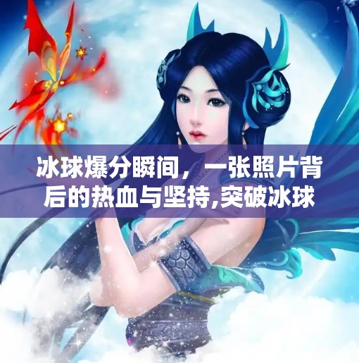 冰球爆分瞬间，一张照片背后的热血与坚持,突破冰球爆分照片