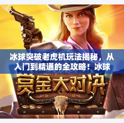 冰球突破老虎机玩法揭秘，从入门到精通的全攻略！冰球突破老虎机玩法