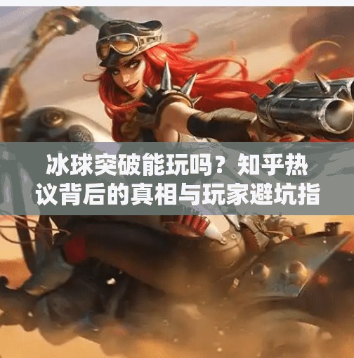 冰球突破能玩吗？知乎热议背后的真相与玩家避坑指南,冰球突破能玩吗知乎