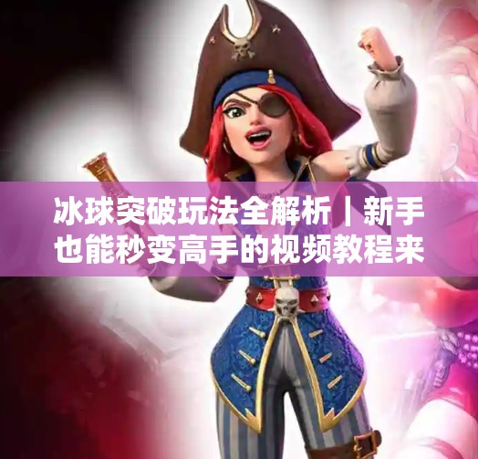 冰球突破玩法全解析｜新手也能秒变高手的视频教程来了！冰球突破玩法视频教程