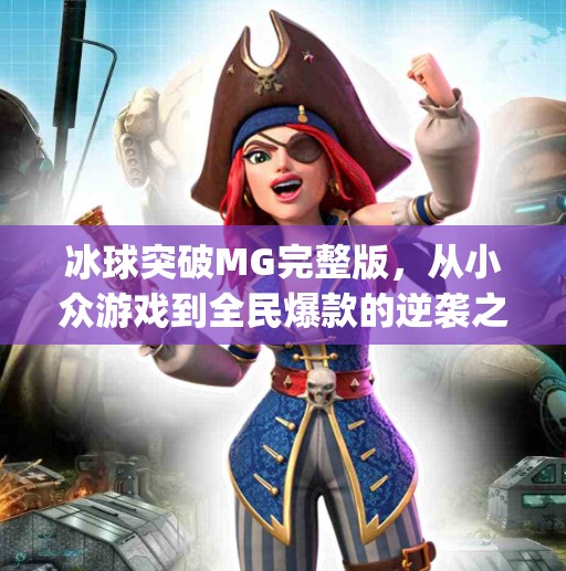 冰球突破MG完整版，从小众游戏到全民爆款的逆袭之路,冰球突破mg完整版