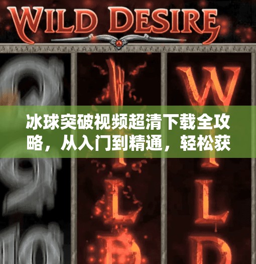 冰球突破视频超清下载全攻略，从入门到精通，轻松获取高清赛事资源！冰球突破视频超清下载