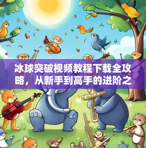 冰球突破视频教程下载全攻略，从新手到高手的进阶之路,冰球突破视频教程下载