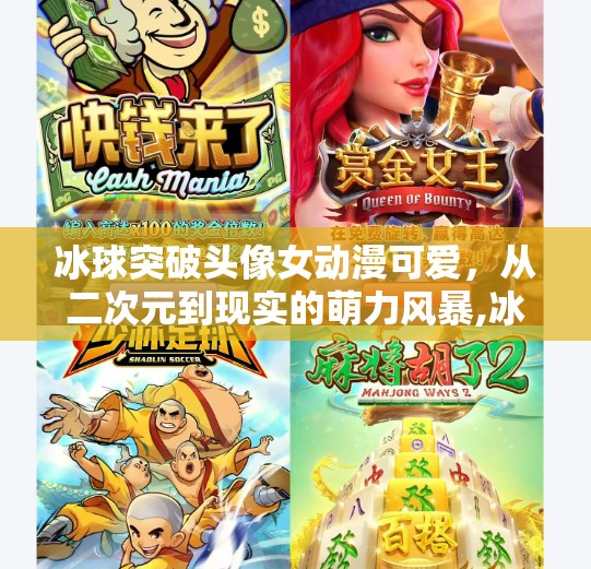 冰球突破头像女动漫可爱，从二次元到现实的萌力风暴,冰球突破头像女动漫可爱