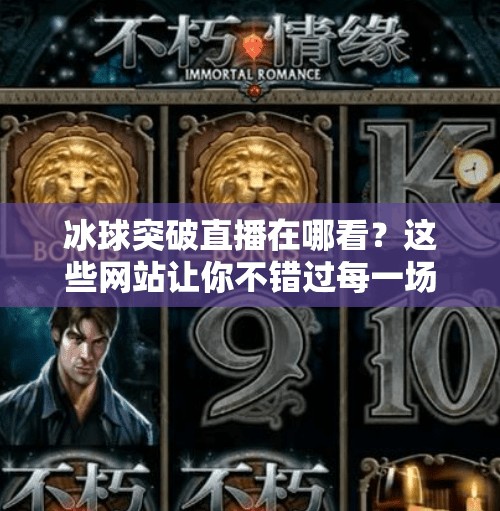 冰球突破直播在哪看？这些网站让你不错过每一场比赛！冰球突破哪个网站可以看