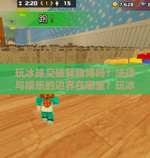 玩冰球突破算赌博吗？法律与娱乐的边界在哪里？玩冰球突破算赌博吗