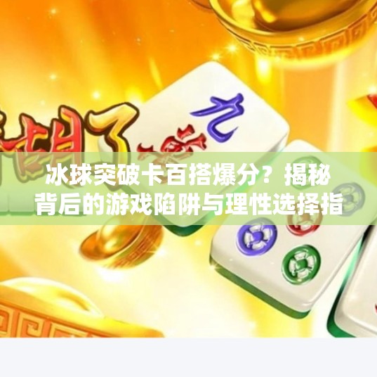 冰球突破卡百搭爆分？揭秘背后的游戏陷阱与理性选择指南,冰球突破卡百搭爆分