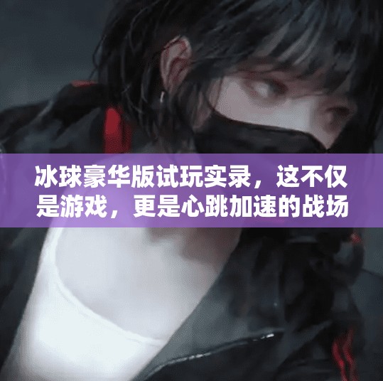 冰球豪华版试玩实录，这不仅是游戏，更是心跳加速的战场！突破冰球豪华版试玩