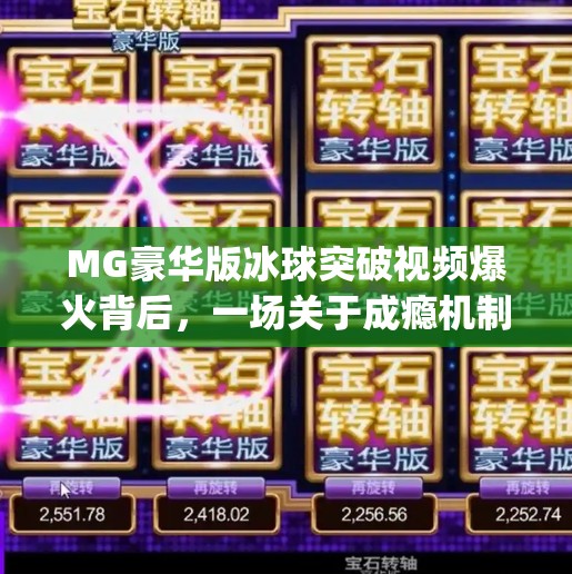 MG豪华版冰球突破视频爆火背后，一场关于成瘾机制的全民围观,mg豪华版冰球突破视频