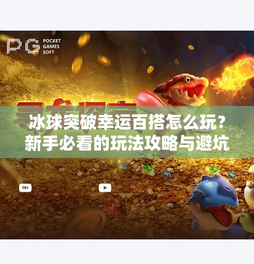 冰球突破幸运百搭怎么玩？新手必看的玩法攻略与避坑指南！冰球突破幸运百搭怎么玩