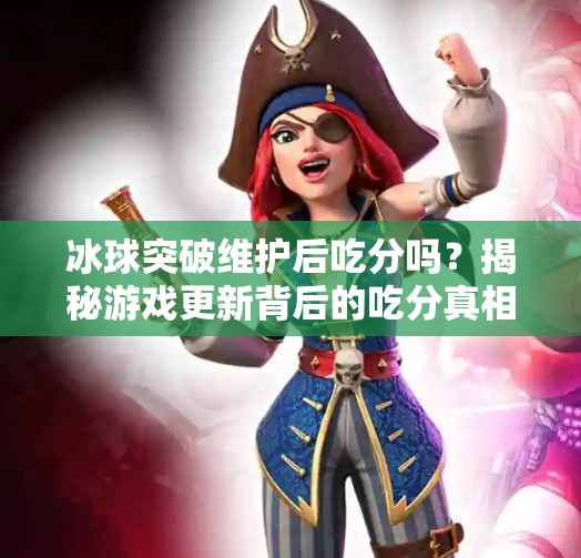 冰球突破维护后吃分吗？揭秘游戏更新背后的吃分真相！冰球突破维护后吃分吗