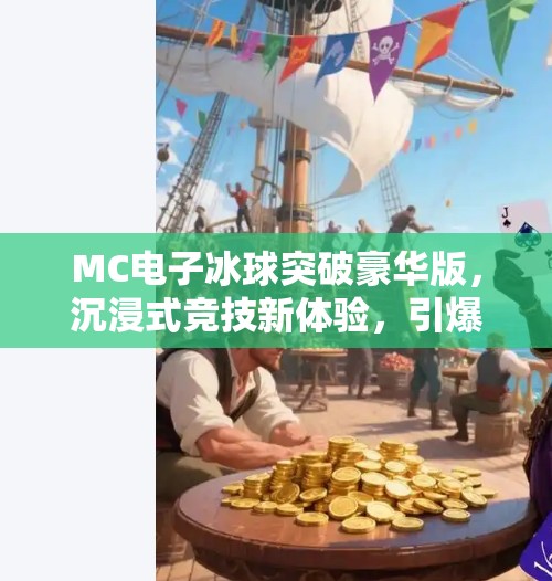 MC电子冰球突破豪华版，沉浸式竞技新体验，引爆玩家热情！mc电子冰球突破豪华版