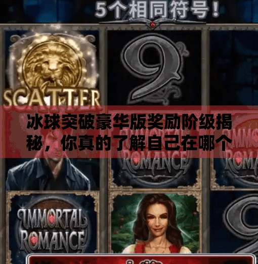 冰球突破豪华版奖励阶级揭秘，你真的了解自己在哪个层级吗？冰球突破豪华版奖励阶级