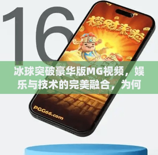 冰球突破豪华版MG视频，娱乐与技术的完美融合，为何它成为短视频平台的新宠？冰球突破豪华版mg视频