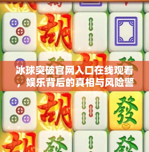 冰球突破官网入口在线观看，娱乐背后的真相与风险警示,冰球突破官网入口在线观看