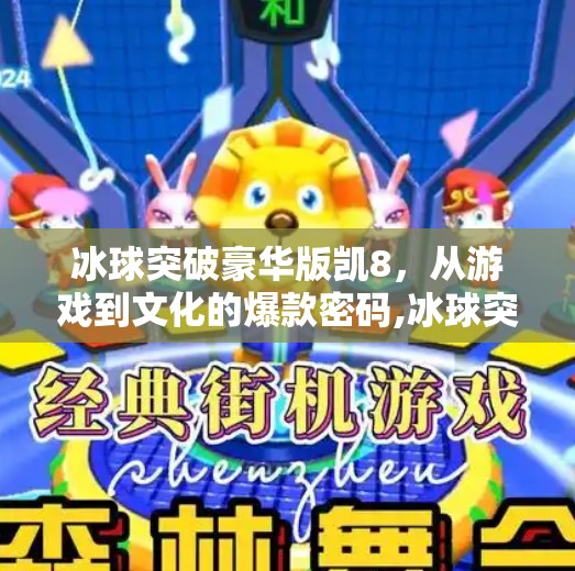 冰球突破豪华版凯8，从游戏到文化的爆款密码,冰球突破豪华版凯8