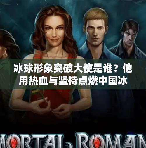 冰球形象突破大使是谁？他用热血与坚持点燃中国冰雪梦想！冰球形象突破大使是谁