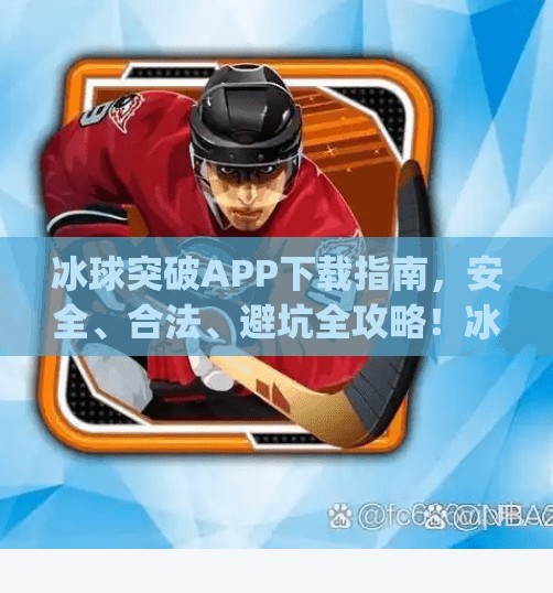 冰球突破APP下载指南，安全、合法、避坑全攻略！冰球突破app下载网址是多少