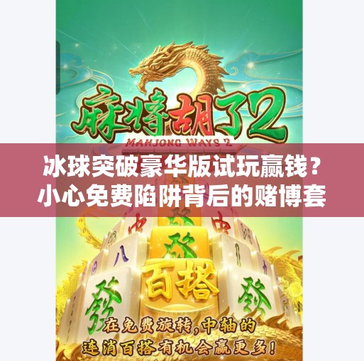 冰球突破豪华版试玩赢钱？小心免费陷阱背后的赌博套路！冰球突破豪华版试玩赢钱