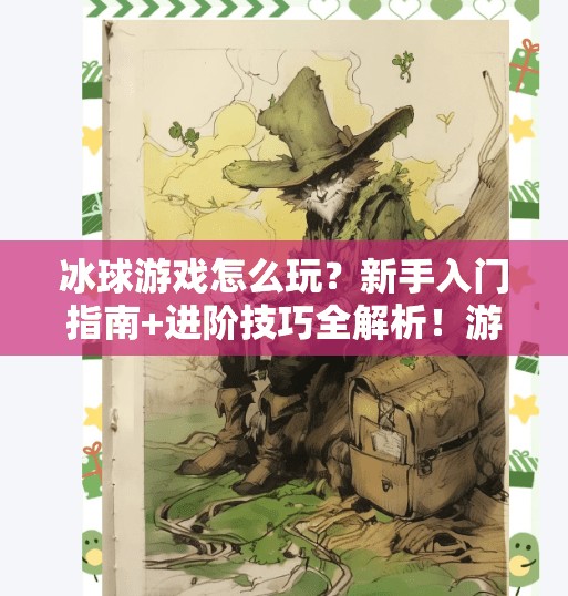 冰球游戏怎么玩？新手入门指南+进阶技巧全解析！游戏突破冰球怎么玩的