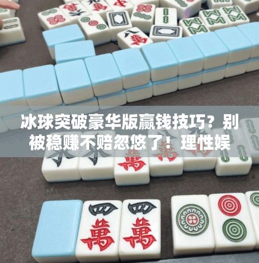 冰球突破豪华版赢钱技巧？别被稳赚不赔忽悠了！理性娱乐才是王道,冰球突破豪华版赢钱技巧