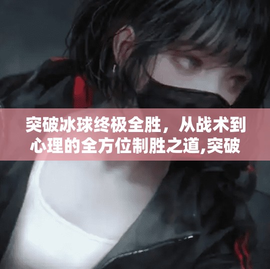 突破冰球终极全胜,从战术到心理的全方位制胜之道,突破冰球终极全胜怎么打 突破冰球终极全胜,从战术到心理的全方位制胜之道,突破冰球终极全胜怎么打