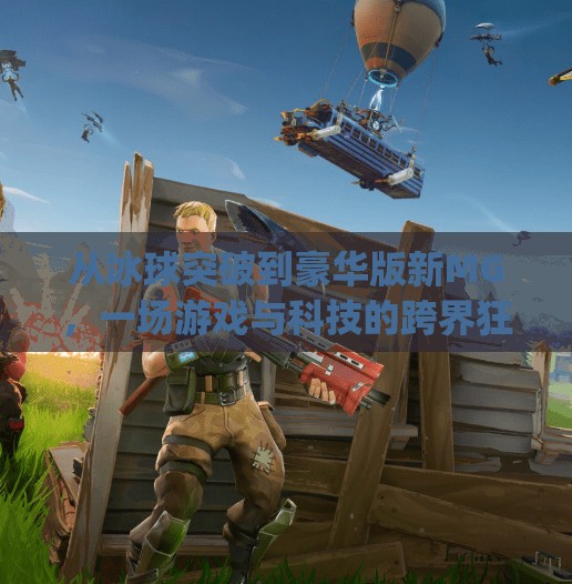 从冰球突破到豪华版新MG，一场游戏与科技的跨界狂欢,豪华版冰球突破新mg